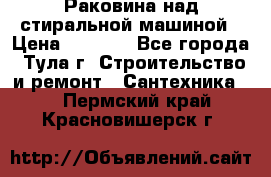 Раковина над стиральной машиной › Цена ­ 1 000 - Все города, Тула г. Строительство и ремонт » Сантехника   . Пермский край,Красновишерск г.